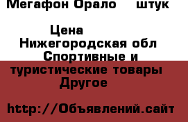 Мегафон Орало 20 штук › Цена ­ 1 500 - Нижегородская обл. Спортивные и туристические товары » Другое   